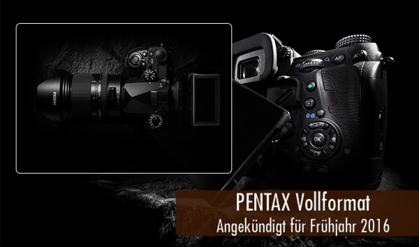 Pentax Vollformat angekündigt Frühjahr 2016